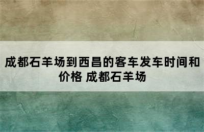 成都石羊场到西昌的客车发车时间和价格 成都石羊场